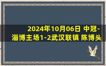 2024年10月06日 中冠-淄博主场1-2武汉联镇 陈博头球绝杀